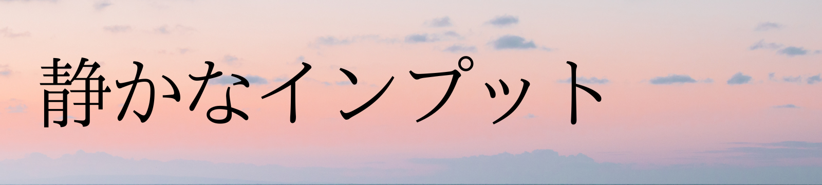 静かなインプット