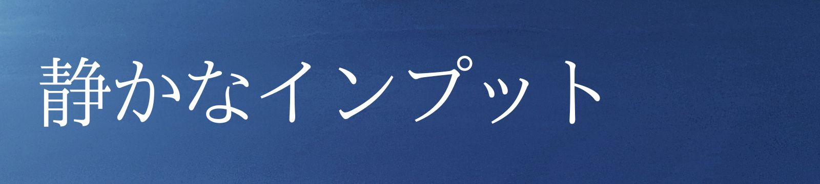 静かなインプット